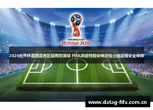 2026世界杯墨西哥赛区因局势波动 FIFA派遣特别安保评估小组加强安全保障 2026世界杯墨西哥赛区因局势波动 FIFA派遣特别安保评估小组加强安全保障