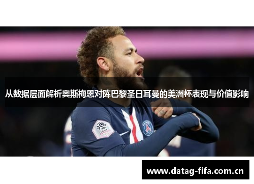 从数据层面解析奥斯梅恩对阵巴黎圣日耳曼的美洲杯表现与价值影响 从数据层面解析奥斯梅恩对阵巴黎圣日耳曼的美洲杯表现与价值影响