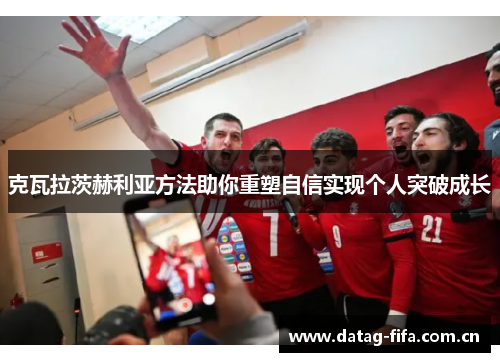 克瓦拉茨赫利亚方法助你重塑自信实现个人突破成长 克瓦拉茨赫利亚方法助你重塑自信实现个人突破成长